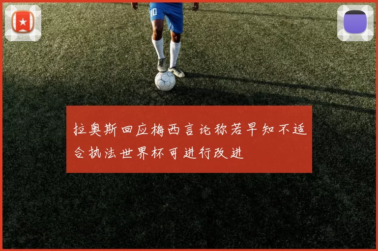 拉奥斯回应梅西言论称若早知不适合执法世界杯可进行改进