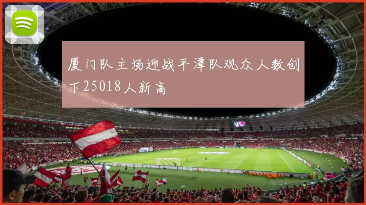 厦门队主场迎战平潭队观众人数创下25018人新高