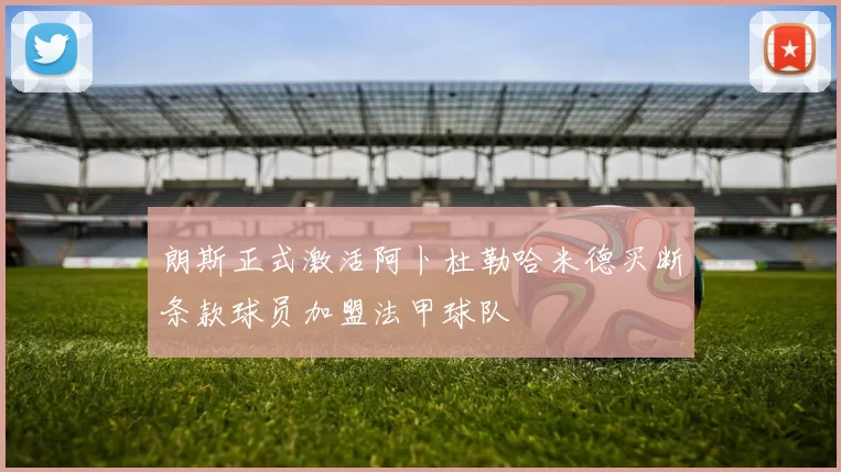 朗斯正式激活阿卜杜勒哈米德买断条款球员加盟法甲球队